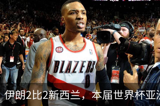 伊朗2比2新西兰，本届世界杯亚洲球队保持不败