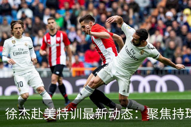 徐杰赴美特训最新动态：聚焦持球与投篮，期待全面进攻蜕变！